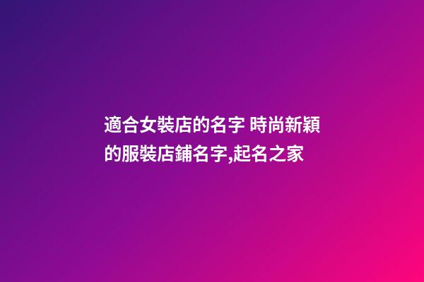 適合女裝店的名字 時尚新穎的服裝店鋪名字,起名之家-第1張-店鋪起名-玄機派